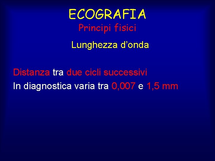 ECOGRAFIA Principi fisici Lunghezza d’onda Distanza tra due cicli successivi In diagnostica varia tra