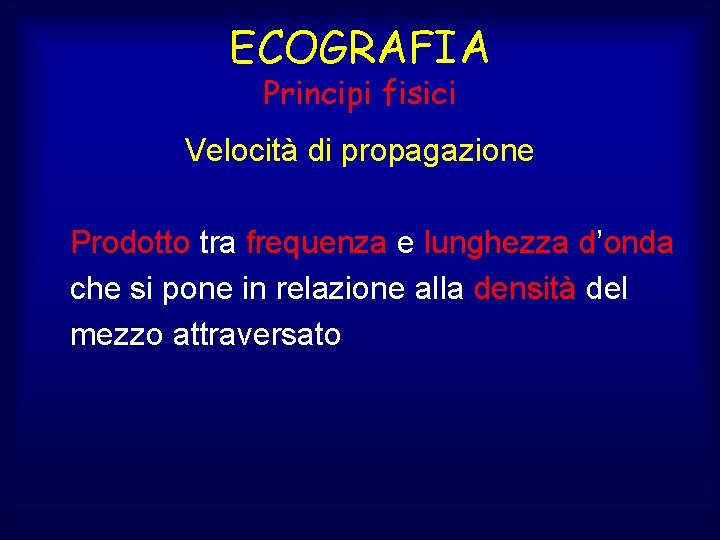 ECOGRAFIA Principi fisici Velocità di propagazione Prodotto tra frequenza e lunghezza d’onda che si