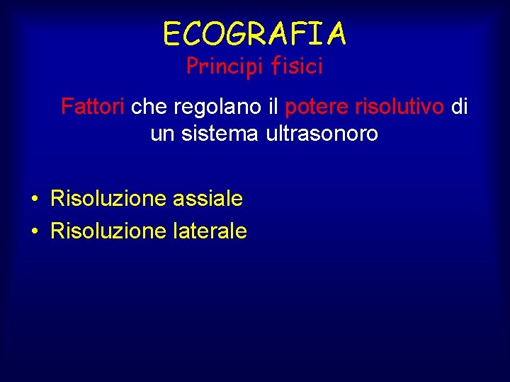 ECOGRAFIA Principi fisici Fattori che regolano il potere risolutivo di un sistema ultrasonoro •