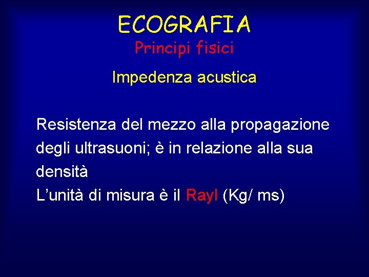 ECOGRAFIA Principi fisici Impedenza acustica Resistenza del mezzo alla propagazione degli ultrasuoni; è in