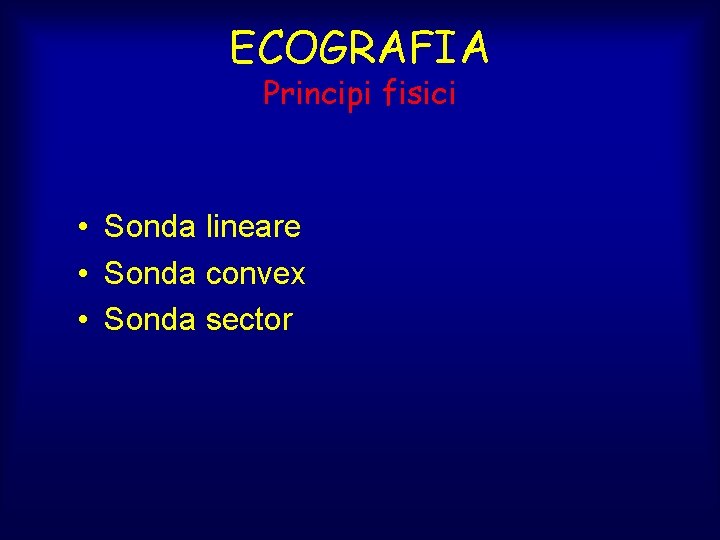 ECOGRAFIA Principi fisici • Sonda lineare • Sonda convex • Sonda sector 