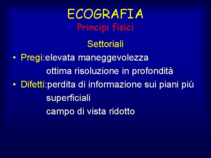 ECOGRAFIA Principi fisici Settoriali • Pregi: elevata maneggevolezza ottima risoluzione in profondità • Difetti: