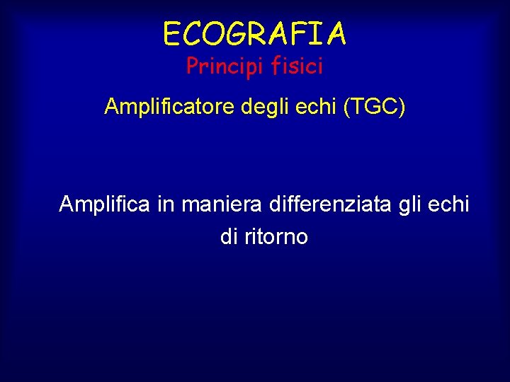 ECOGRAFIA Principi fisici Amplificatore degli echi (TGC) Amplifica in maniera differenziata gli echi di