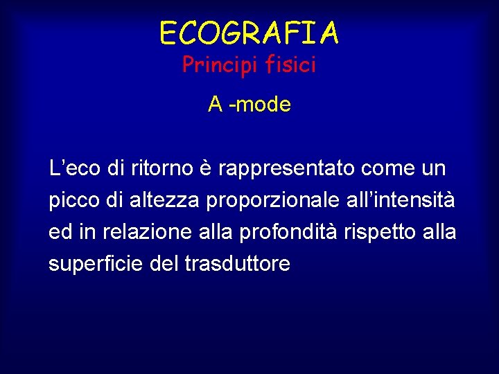 ECOGRAFIA Principi fisici A -mode L’eco di ritorno è rappresentato come un picco di