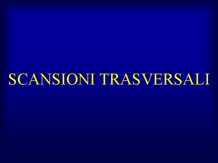 SCANSIONI TRASVERSALI 