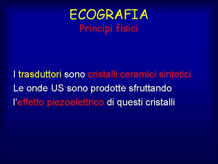 ECOGRAFIA Principi fisici I trasduttori sono cristalli ceramici sintetici Le onde US sono prodotte