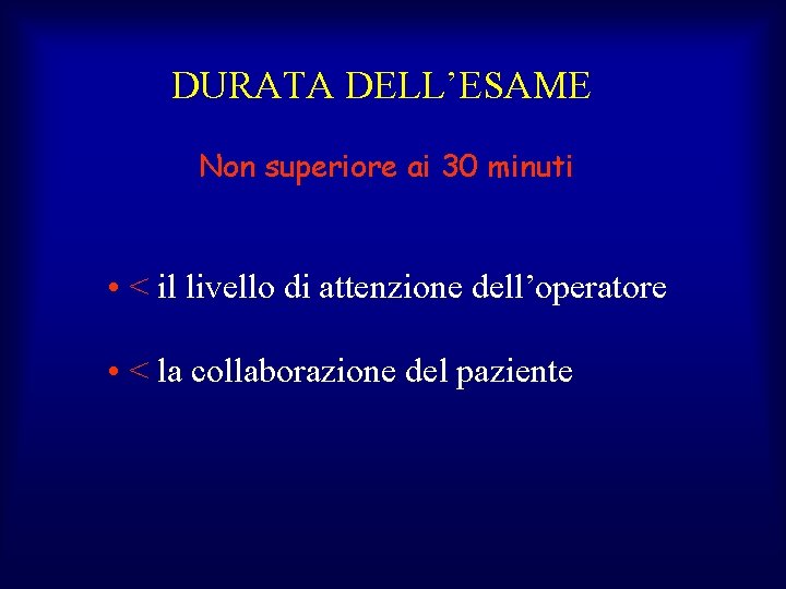 DURATA DELL’ESAME Non superiore ai 30 minuti • < il livello di attenzione dell’operatore