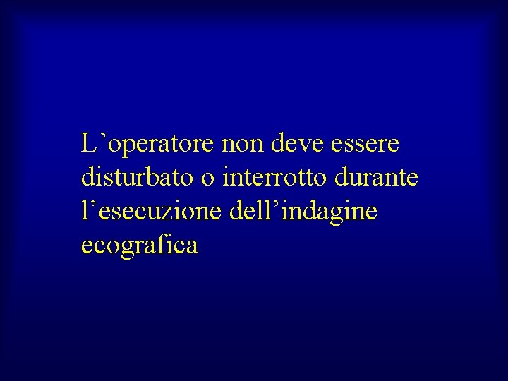 L’operatore non deve essere disturbato o interrotto durante l’esecuzione dell’indagine ecografica 