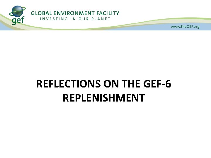 REFLECTIONS ON THE GEF-6 REPLENISHMENT 
