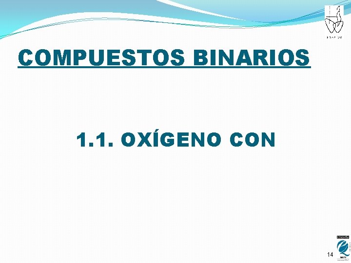 COMPUESTOS BINARIOS 1. 1. OXÍGENO CON 14 