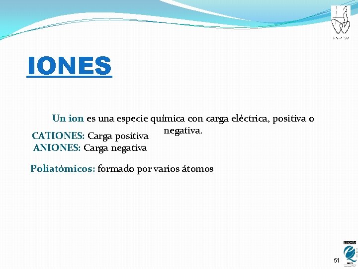 IONES Un ion es una especie química con carga eléctrica, positiva o negativa. CATIONES: