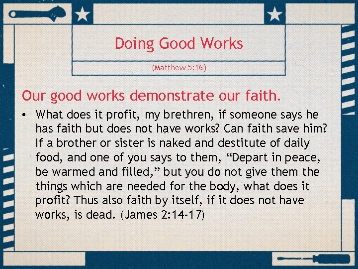 Doing Good Works (Matthew 5: 16) Our good works demonstrate our faith. • What