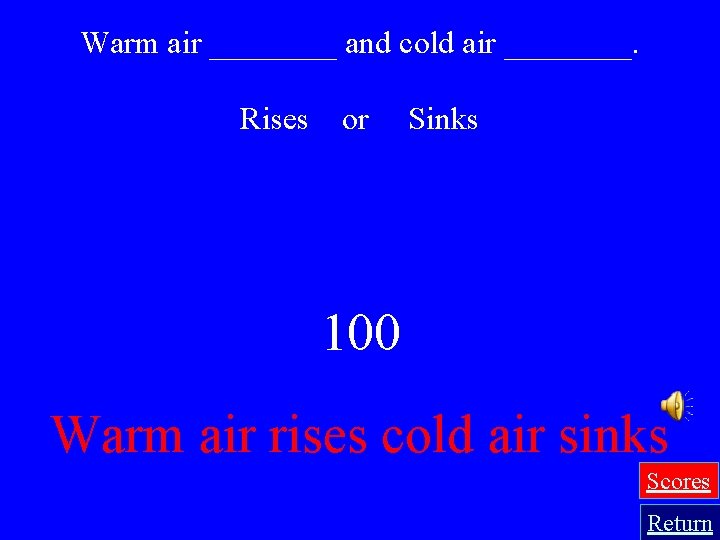 Warm air ____ and cold air ____. Rises or Sinks 100 Warm air rises