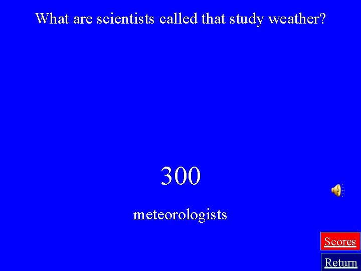 What are scientists called that study weather? 300 meteorologists Scores Return 