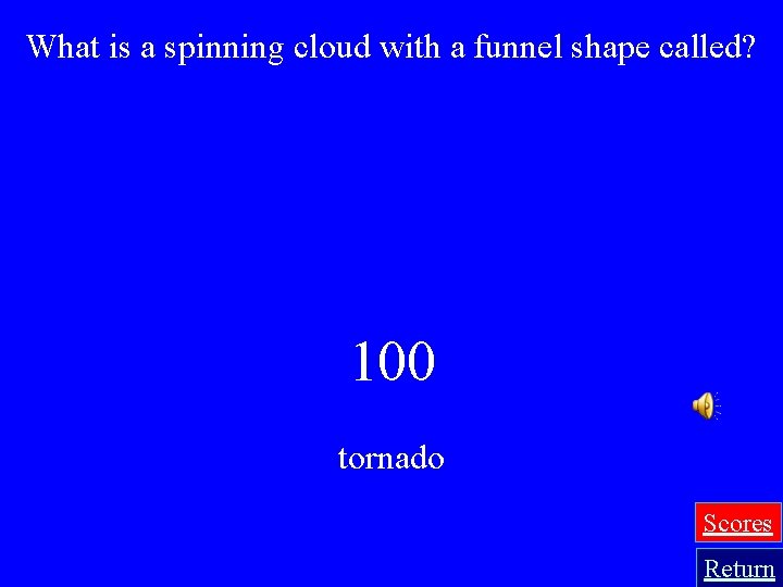 What is a spinning cloud with a funnel shape called? 100 tornado Scores Return