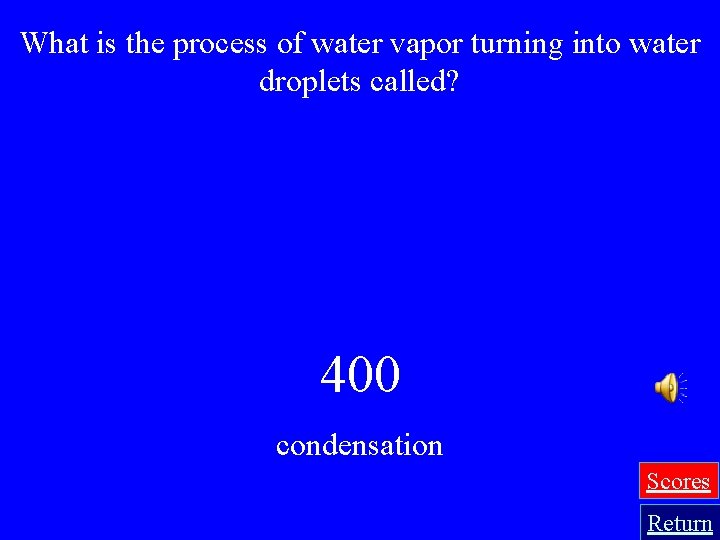 What is the process of water vapor turning into water droplets called? 400 condensation