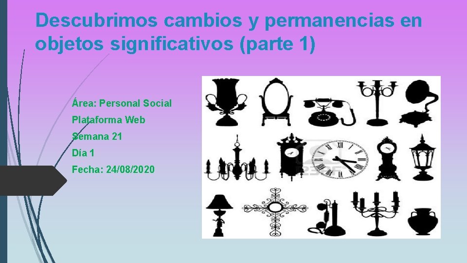 Descubrimos cambios y permanencias en objetos significativos (parte 1) Área: Personal Social Plataforma Web