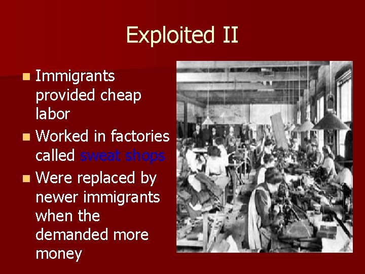 Exploited II n Immigrants provided cheap labor n Worked in factories called sweat shops