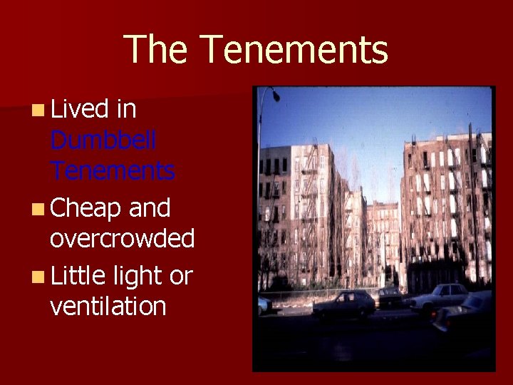 The Tenements n Lived in Dumbbell Tenements n Cheap and overcrowded n Little light