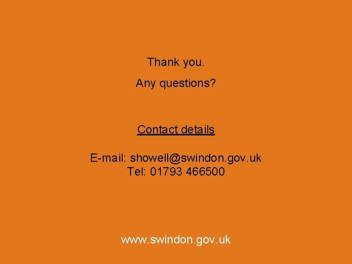 Thank you. Any questions? Contact details E-mail: showell@swindon. gov. uk Tel: 01793 466500 www.