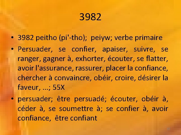 3982 • 3982 peitho (pi'-tho); peiyw; verbe primaire • Persuader, se confier, apaiser, suivre,