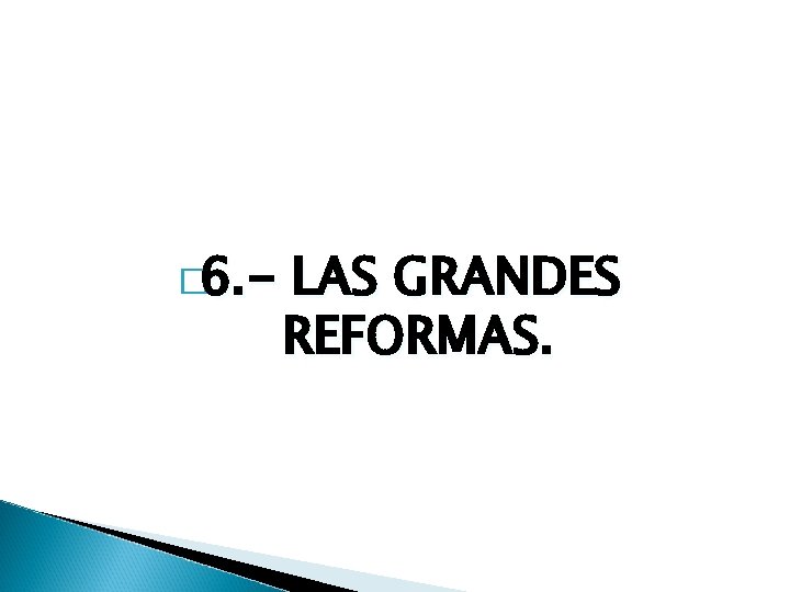 � 6. - LAS GRANDES REFORMAS. 