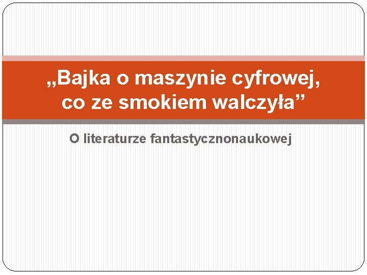„Bajka o maszynie cyfrowej, co ze smokiem walczyła” O literaturze fantastycznonaukowej 