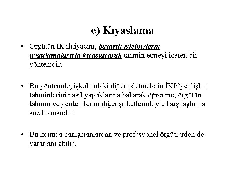 e) Kıyaslama • Örgütün İK ihtiyacını, başarılı işletmelerin uygulamalarıyla kıyaslayarak tahmin etmeyi içeren bir