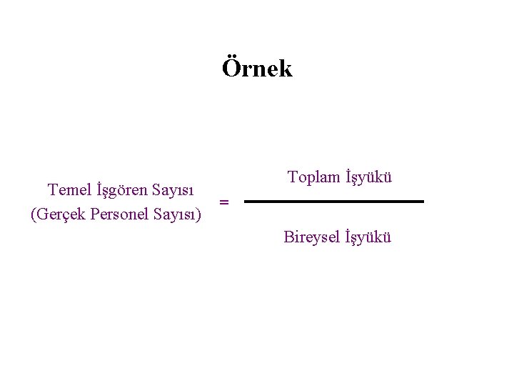 Örnek Temel İşgören Sayısı (Gerçek Personel Sayısı) Toplam İşyükü = Bireysel İşyükü 