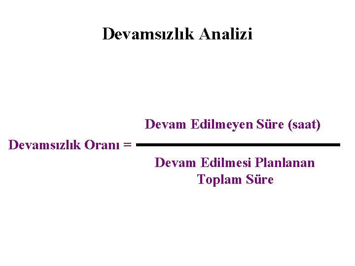 Devamsızlık Analizi Devam Edilmeyen Süre (saat) Devamsızlık Oranı = Devam Edilmesi Planlanan Toplam Süre