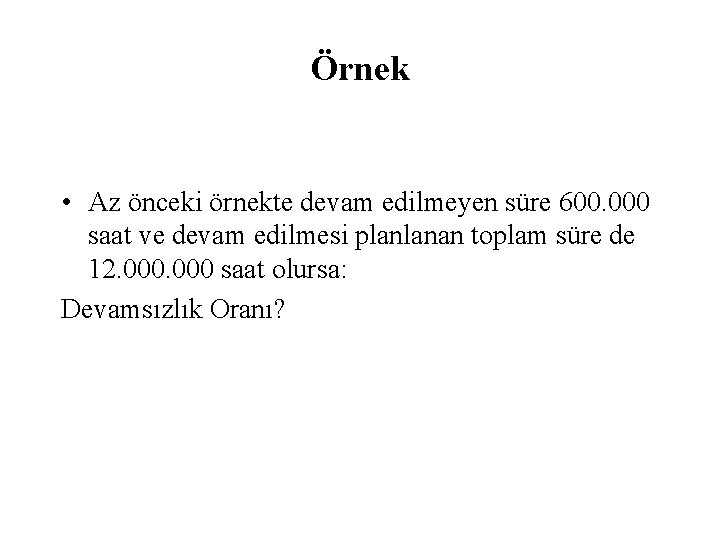 Örnek • Az önceki örnekte devam edilmeyen süre 600. 000 saat ve devam edilmesi