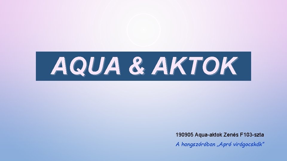 AQUA & AKTOK 190905 Aqua-aktok Zenés F 103 -szta A hangszóróban „Apró virágocskák” 