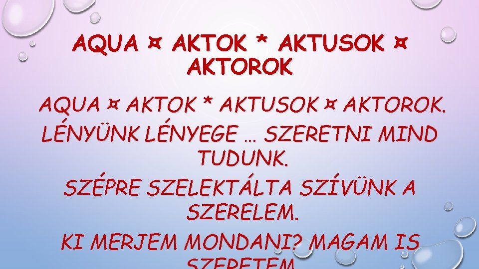 AQUA ¤ AKTOK * AKTUSOK ¤ AKTOROK. LÉNYÜNK LÉNYEGE … SZERETNI MIND TUDUNK. SZÉPRE