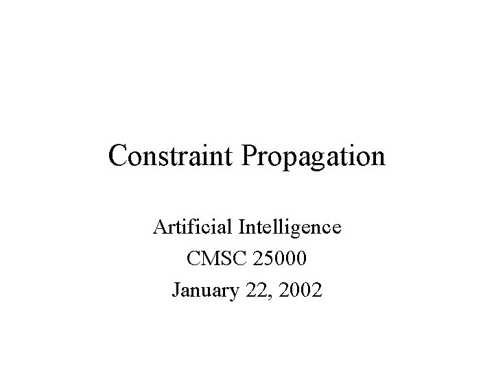 Constraint Propagation Artificial Intelligence CMSC 25000 January 22, 2002 