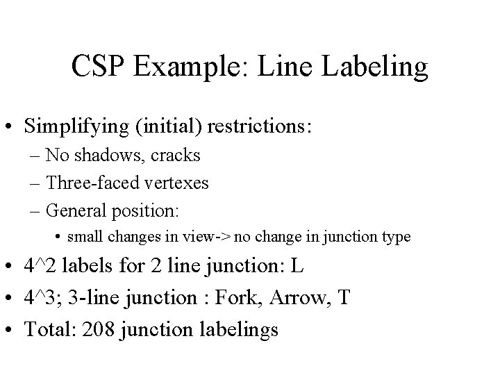 CSP Example: Line Labeling • Simplifying (initial) restrictions: – No shadows, cracks – Three-faced