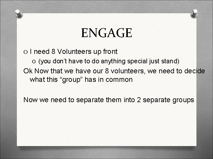 ENGAGE O I need 8 Volunteers up front O (you don’t have to do