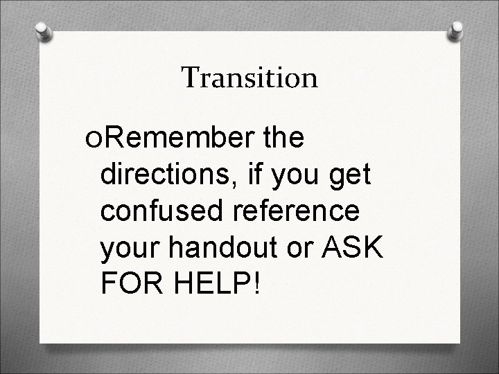 Transition ORemember the directions, if you get confused reference your handout or ASK FOR