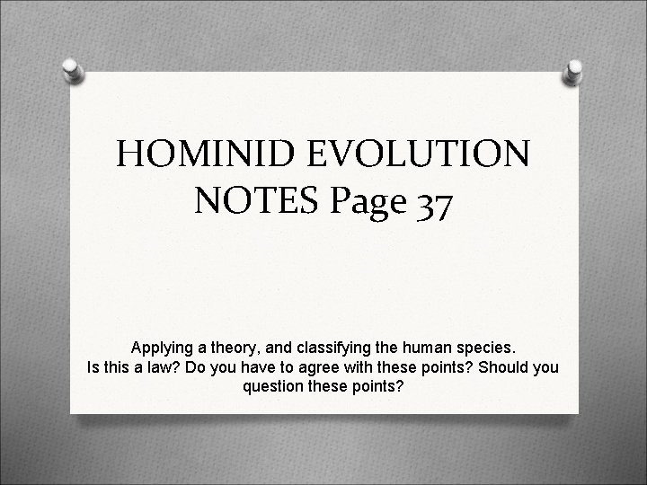 HOMINID EVOLUTION NOTES Page 37 Applying a theory, and classifying the human species. Is