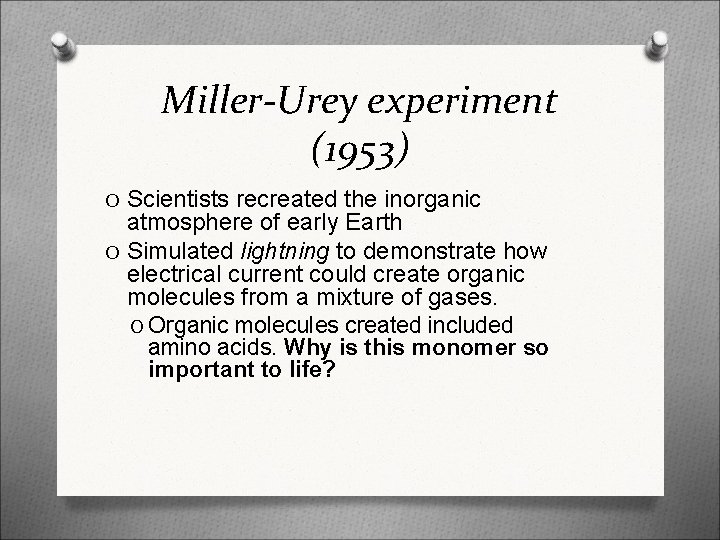 Miller-Urey experiment (1953) O Scientists recreated the inorganic atmosphere of early Earth O Simulated