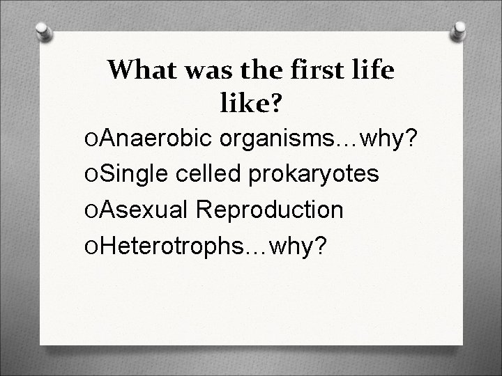 What was the first life like? OAnaerobic organisms…why? OSingle celled prokaryotes OAsexual Reproduction OHeterotrophs…why?