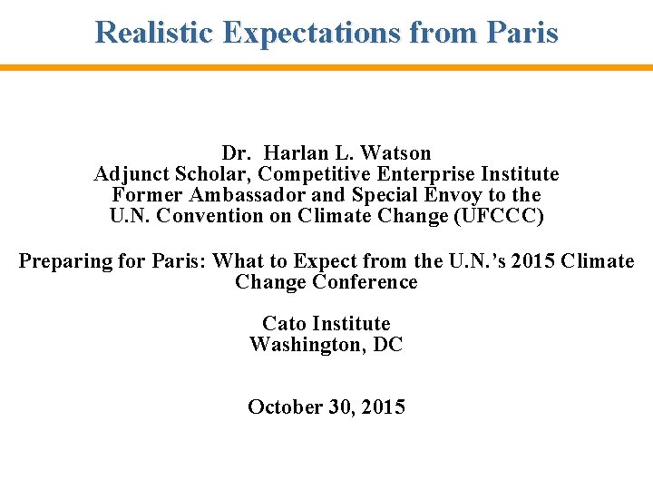 Realistic Expectations from Paris Dr. Harlan L. Watson Adjunct Scholar, Competitive Enterprise Institute Former