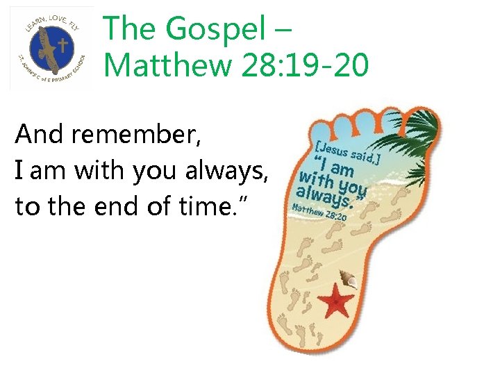 The Gospel – Matthew 28: 19 -20 And remember, I am with you always,