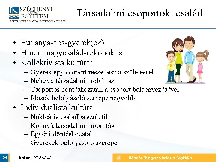 Társadalmi csoportok, család • Eu: anya-apa-gyerek(ek) • Hindu: nagycsalád-rokonok is • Kollektivista kultúra: –