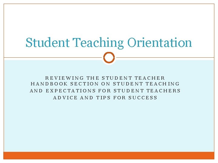 Student Teaching Orientation REVIEWING THE STUDENT TEACHER HANDBOOK SECTION ON STUDENT TEACHING AND EXPECTATIONS