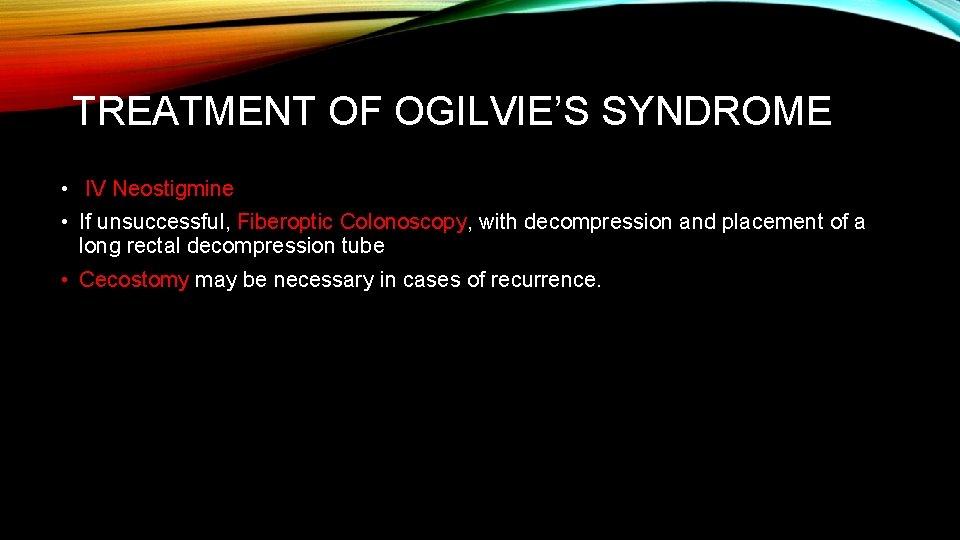 TREATMENT OF OGILVIE’S SYNDROME • IV Neostigmine • If unsuccessful, Fiberoptic Colonoscopy, with decompression