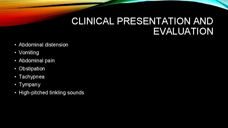 CLINICAL PRESENTATION AND EVALUATION • Abdominal distension • Vomiting • Abdominal pain • Obstipation