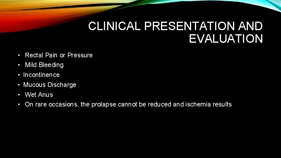 CLINICAL PRESENTATION AND EVALUATION • Rectal Pain or Pressure • Mild Bleeding • Incontinence