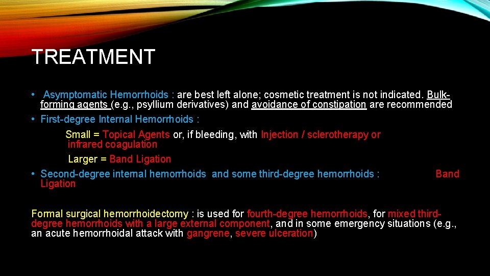 TREATMENT • Asymptomatic Hemorrhoids : are best left alone; cosmetic treatment is not indicated.
