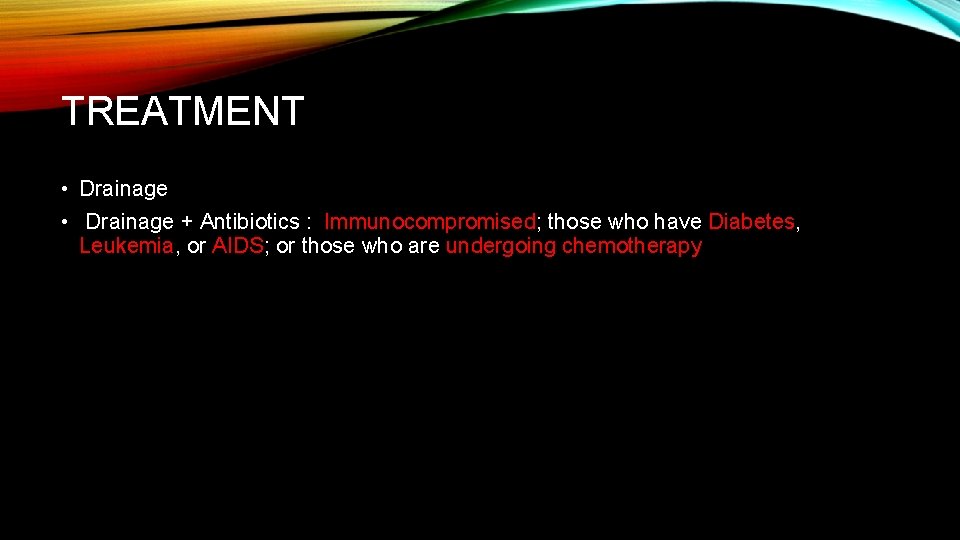 TREATMENT • Drainage + Antibiotics : Immunocompromised; those who have Diabetes, Leukemia, or AIDS;