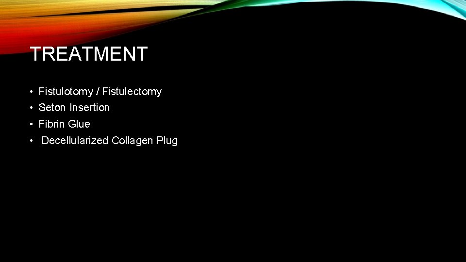 TREATMENT • Fistulotomy / Fistulectomy • Seton Insertion • Fibrin Glue • Decellularized Collagen
